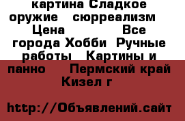 картина Сладкое оружие...сюрреализм. › Цена ­ 25 000 - Все города Хобби. Ручные работы » Картины и панно   . Пермский край,Кизел г.